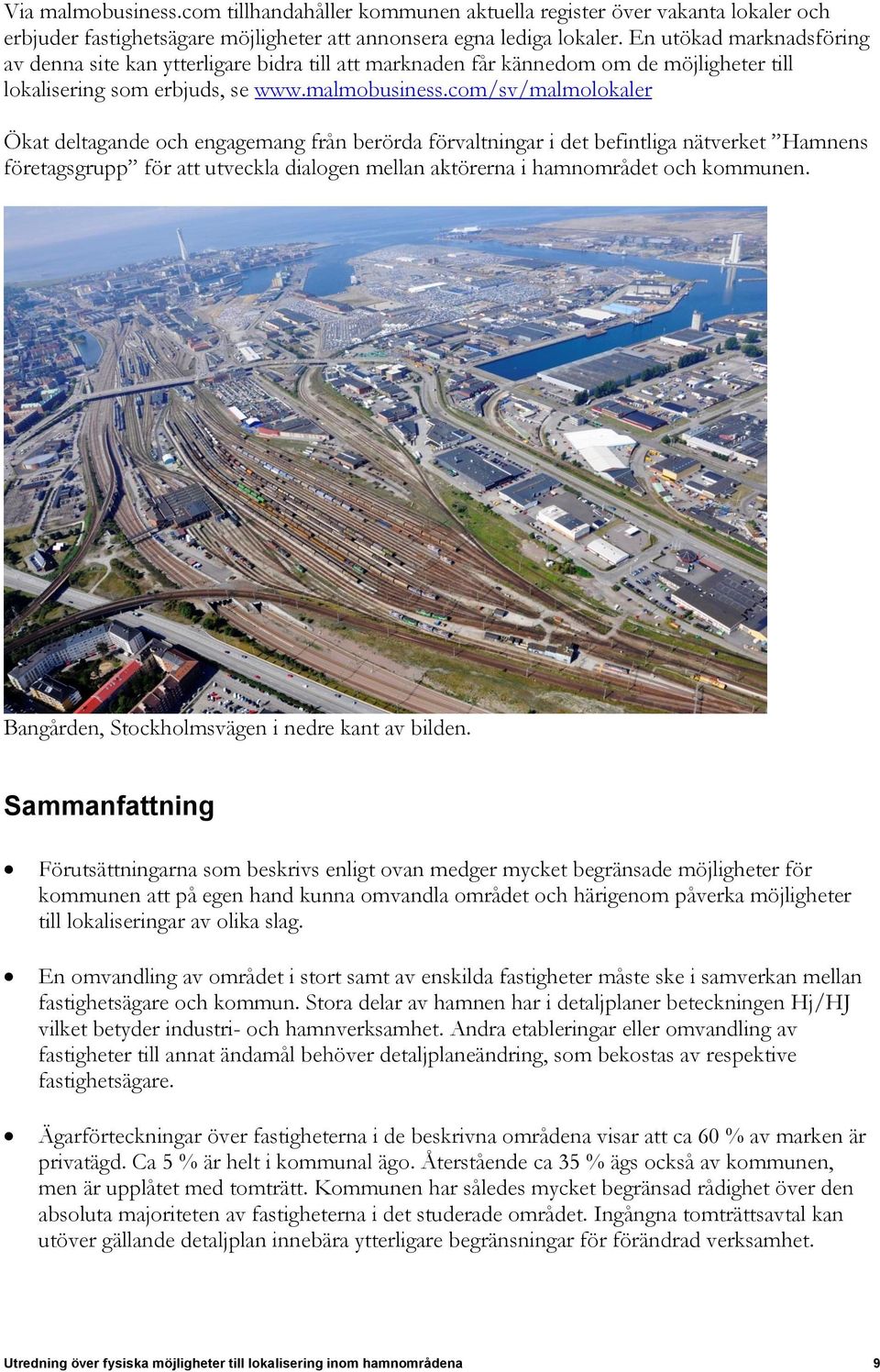 com/sv/malmolokaler Ökat deltagande och engagemang från berörda förvaltningar i det befintliga nätverket Hamnens företagsgrupp för att utveckla dialogen mellan aktörerna i hamnområdet och kommunen.
