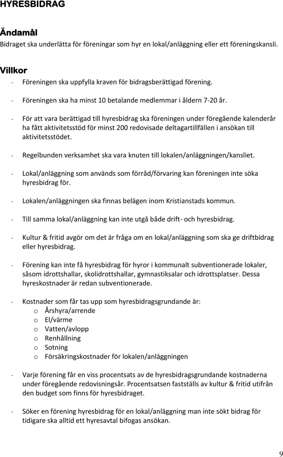 - För att vara berättigad till hyresbidrag ska föreningen under föregående kalenderår ha fått aktivitetsstöd för minst 200 redovisade deltagartillfällen i ansökan till aktivitetsstödet.