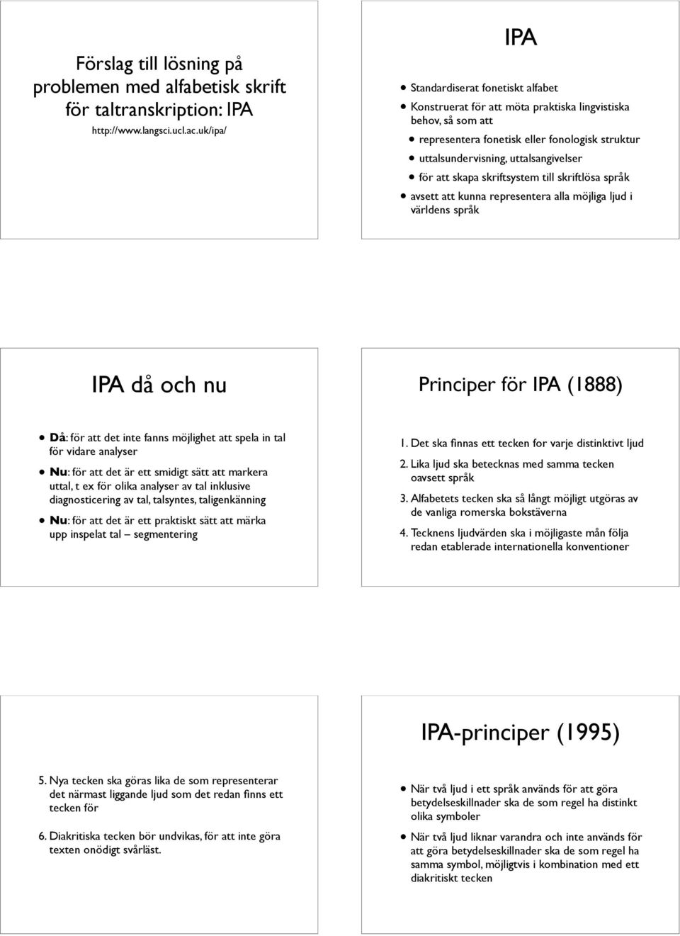 att skapa skriftsystem till skriftlösa språk avsett att kunna representera alla möjliga ljud i världens språk IPA då och nu Principer för IPA (1888) Då: för att det inte fanns möjlighet att spela in