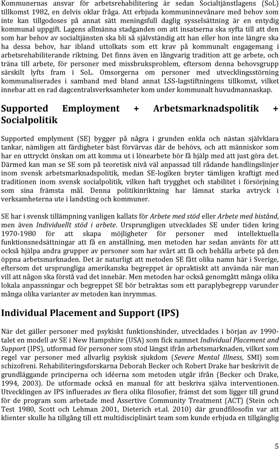Lagens allmänna stadganden om att insatserna ska syfta till att den som har behov av socialtjänsten ska bli så självständig att han eller hon inte längre ska ha dessa behov, har ibland uttolkats som