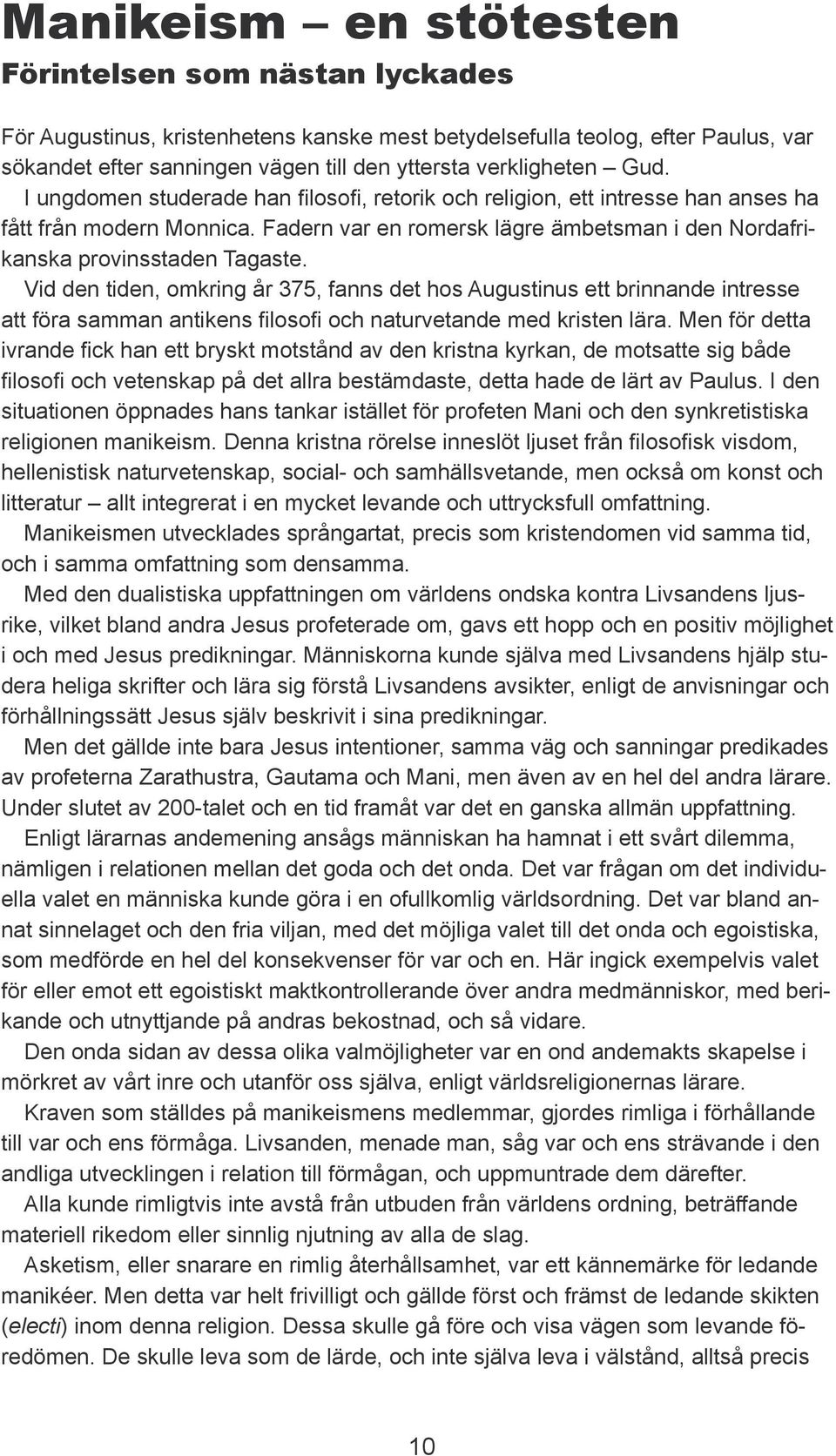 Vid den tiden, omkring år 375, fanns det hos Augustinus ett brinnande intresse att föra samman antikens filosofi och naturvetande med kristen lära.