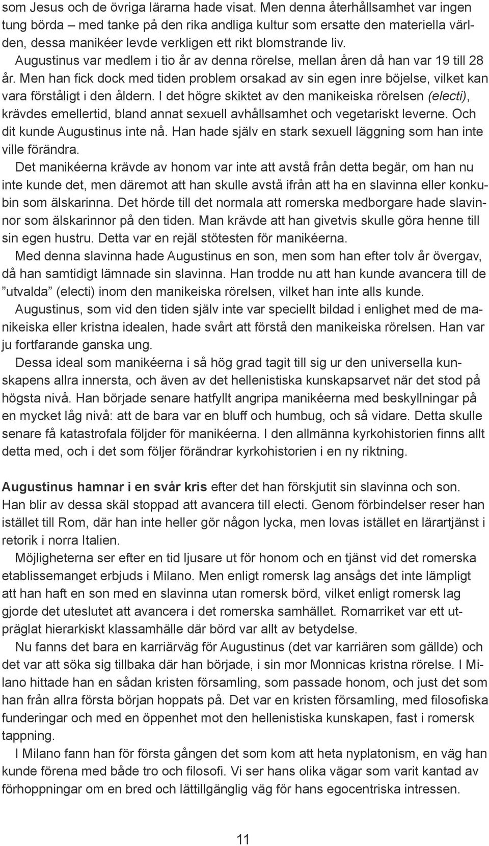 Augustinus var medlem i tio år av denna rörelse, mellan åren då han var 19 till 28 år. Men han fick dock med tiden problem orsakad av sin egen inre böjelse, vilket kan vara förståligt i den åldern.