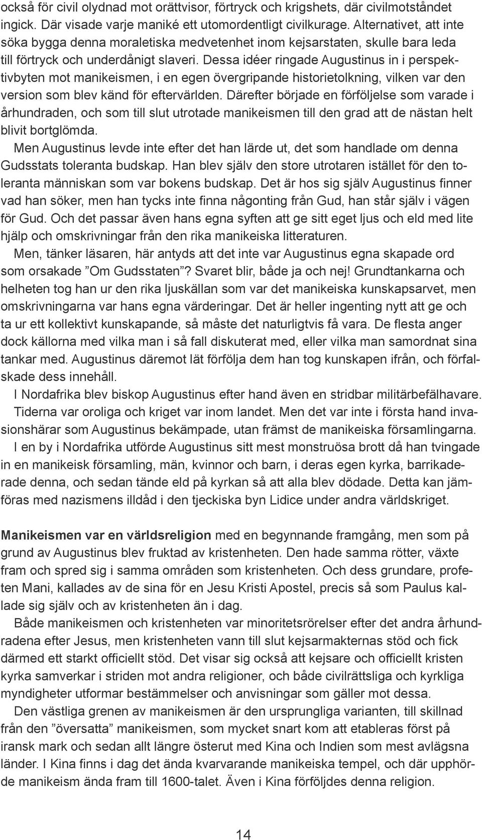 Dessa idéer ringade Augustinus in i perspektivbyten mot manikeismen, i en egen övergripande historietolkning, vilken var den version som blev känd för eftervärlden.