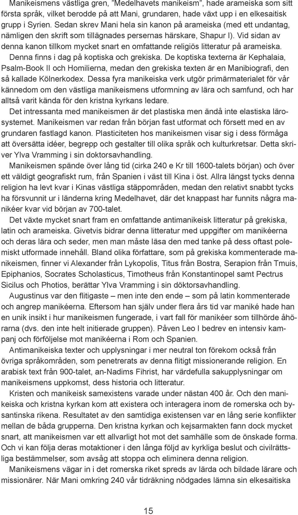 Vid sidan av denna kanon tillkom mycket snart en omfattande religiös litteratur på arameiska. Denna finns i dag på koptiska och grekiska.