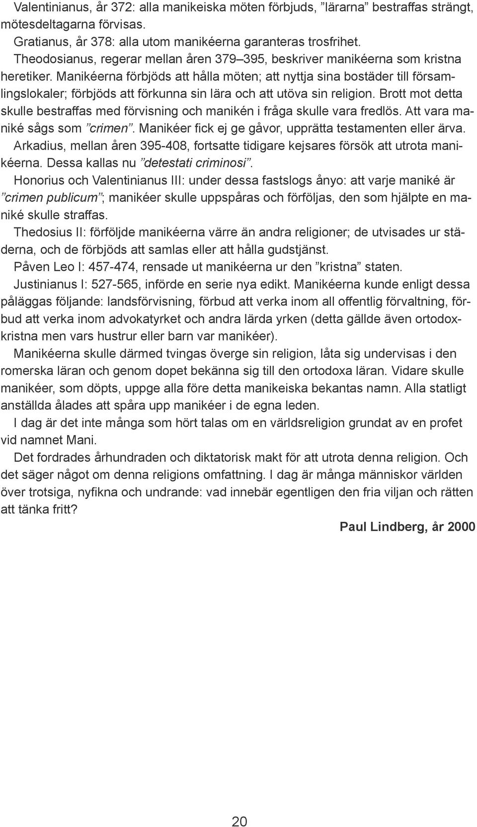 Manikéerna förbjöds att hålla möten; att nyttja sina bostäder till församlingslokaler; förbjöds att förkunna sin lära och att utöva sin religion.