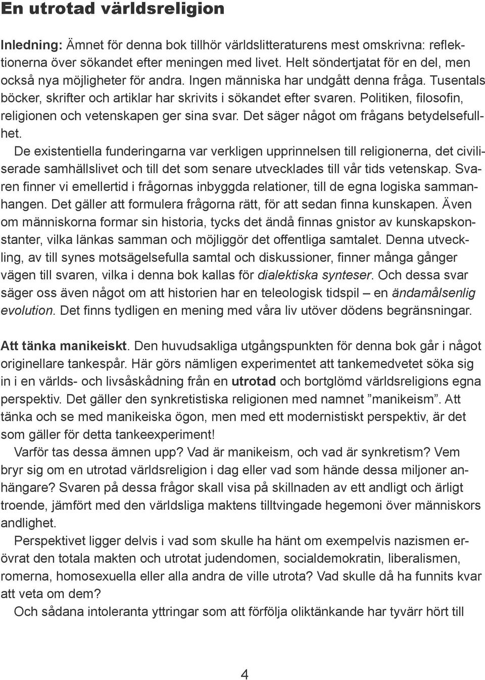 Politiken, filosofin, religionen och vetenskapen ger sina svar. Det säger något om frågans betydelsefullhet.