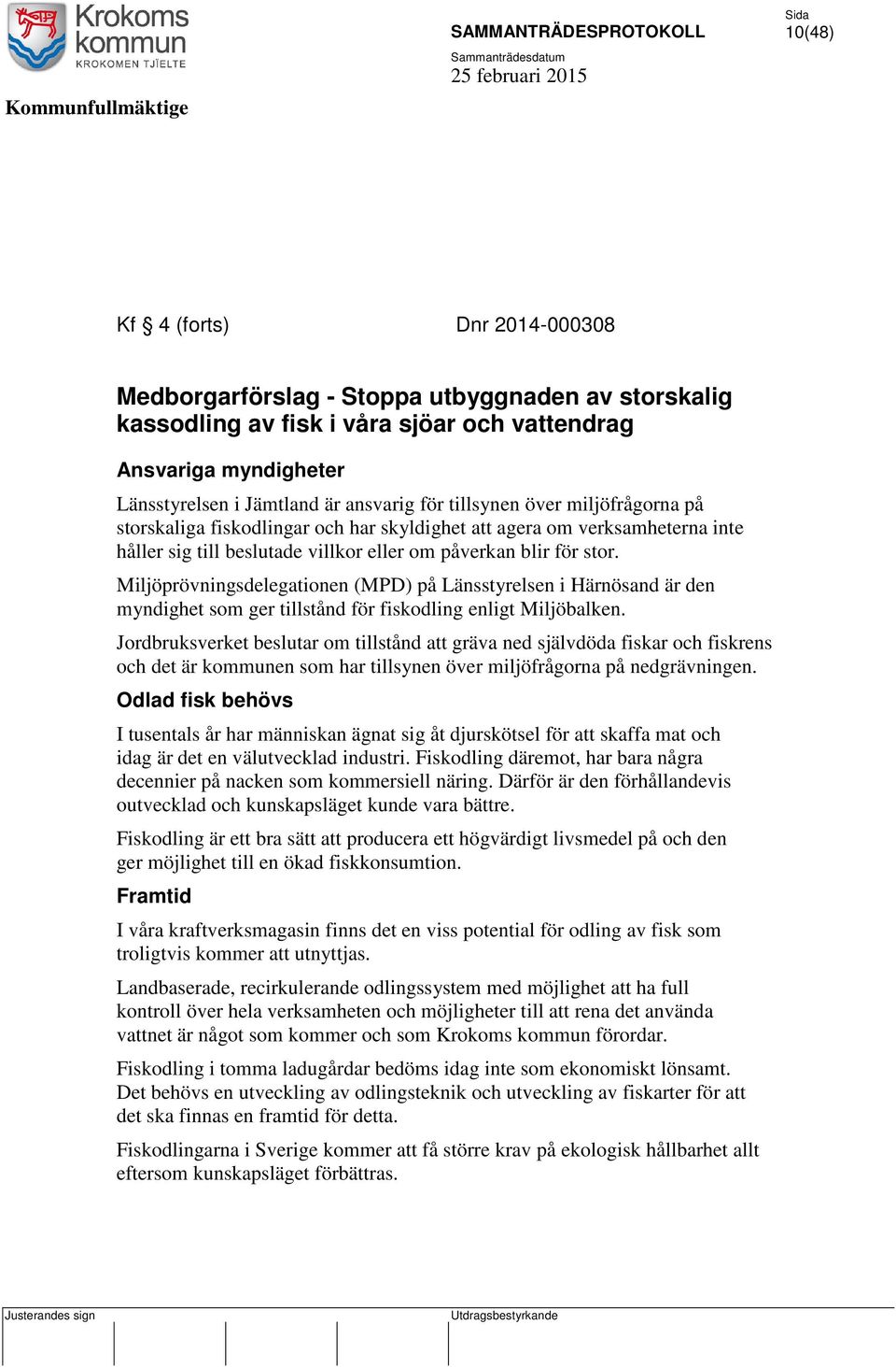Miljöprövningsdelegationen (MPD) på änsstyrelsen i Härnösand är den myndighet som ger tillstånd för fiskodling enligt Miljöbalken.