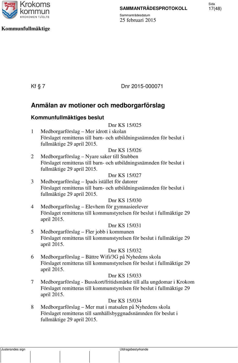 Dnr KS 15/026 2 Medborgarförslag Nyare saker till Stubben Förslaget remitteras till barn- och  Dnr KS 15/027 3 Medborgarförslag Ipads istället för datorer Förslaget remitteras till barn- och  Dnr KS
