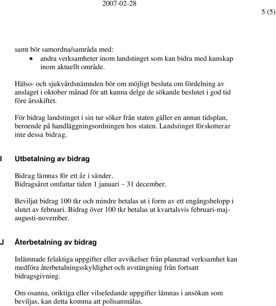 För bidrag landstinget i sin tur söker från staten gäller en annan tidsplan, beroende på handläggningsordningen hos staten. Landstinget förskotterar inte dessa bidrag.