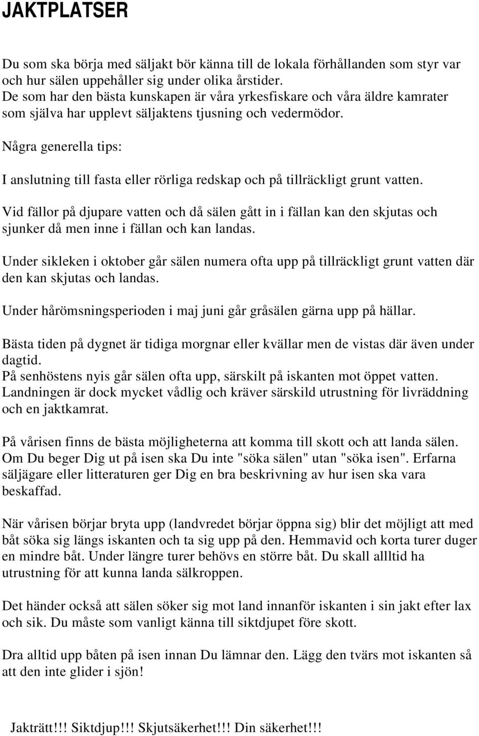 Några generella tips: I anslutning till fasta eller rörliga redskap och på tillräckligt grunt vatten.