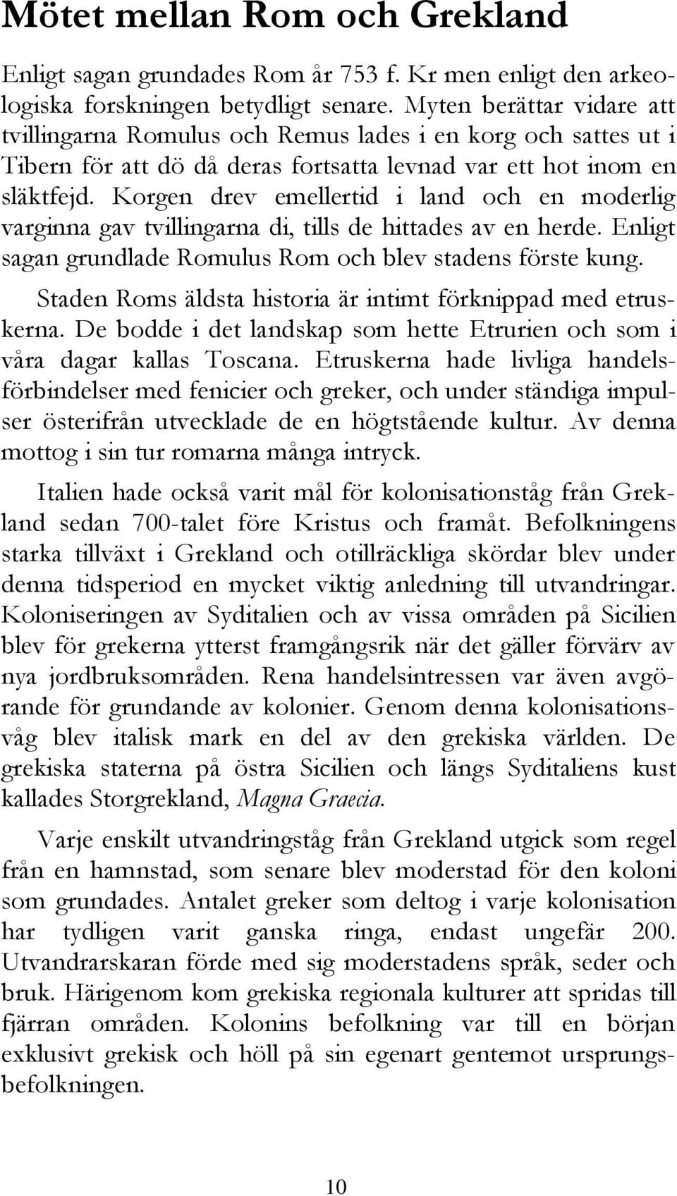 Korgen drev emellertid i land och en moderlig varginna gav tvillingarna di, tills de hittades av en herde. Enligt sagan grundlade Romulus Rom och blev stadens förste kung.