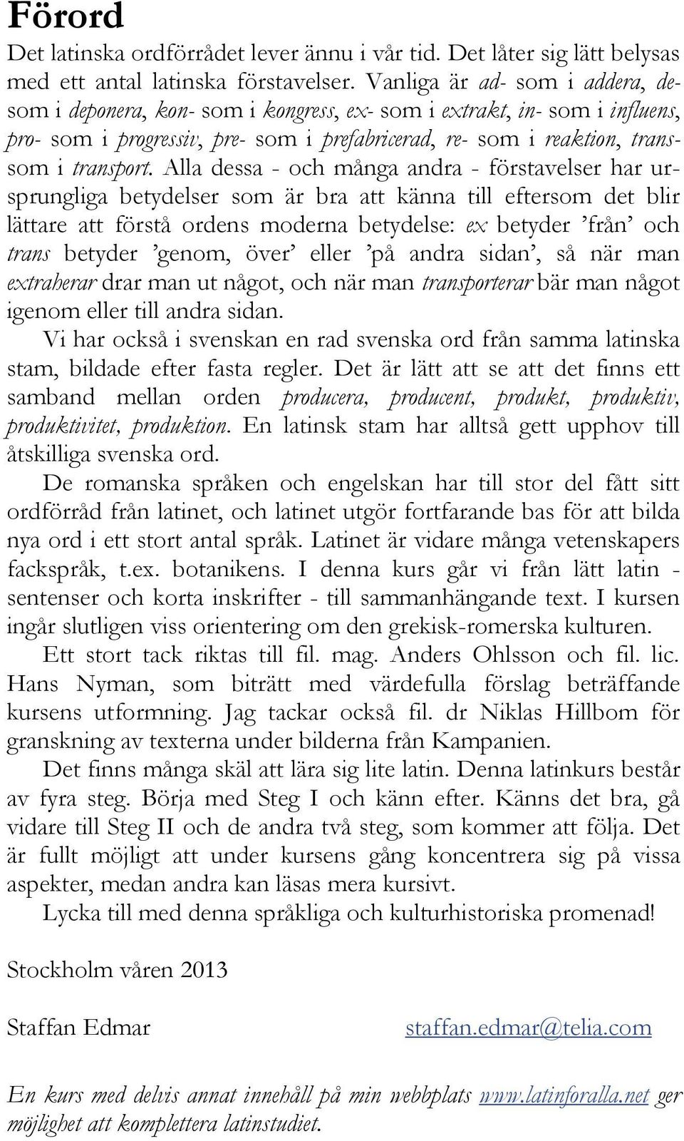 Alla dessa - och många andra - förstavelser har ursprungliga betydelser som är bra att känna till eftersom det blir lättare att förstå ordens moderna betydelse: ex betyder från och trans betyder