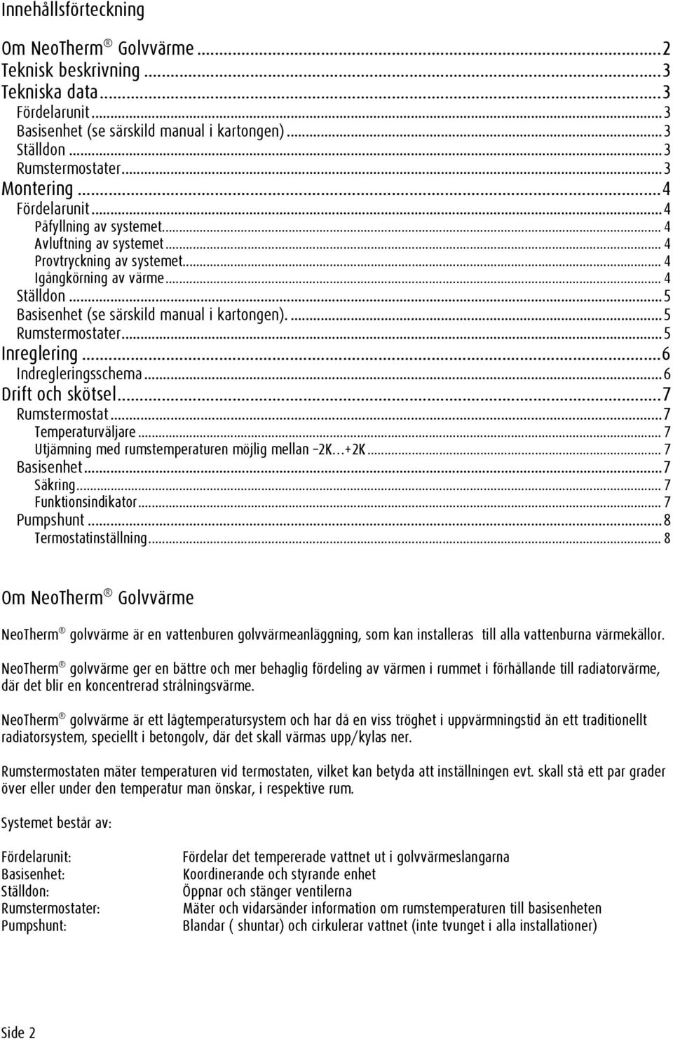 ...5 Rumstermostater...5 Inreglering...6 Indregleringsschema...6 Drift och skötsel...7 Rumstermostat...7 Temperaturväljare... 7 Utjämning med rumstemperaturen möjlig mellan 2K +2K... 7 Basisenhet.