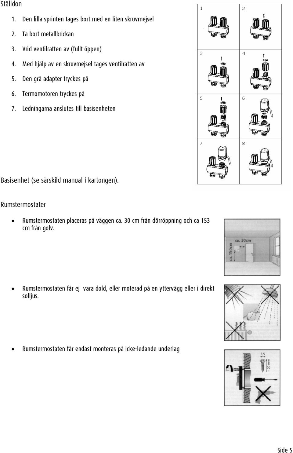 Ledningarna anslutes till basisenheten Basisenhet (se särskild manual i kartongen). Rumstermostater Rumstermostaten placeras på väggen ca.