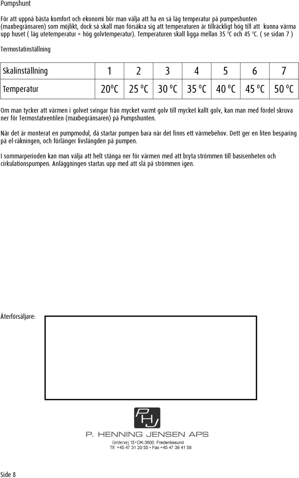 ( se sidan 7 ) Termostatinställning Skalinställning 1 2 3 4 5 6 7 Temperatur 20 o C 25 o C 30 o C 35 o C 40 o C 45 o C 50 o C Om man tycker att värmen i golvet svingar från mycket varmt golv till