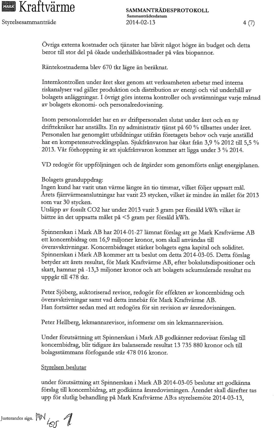 Internkontrollen under året sker genom att verksamheten arbetar med interna riskanalyser vad gäller produktion och distribution av energi och vid underhåll av bolagets anläggningar.