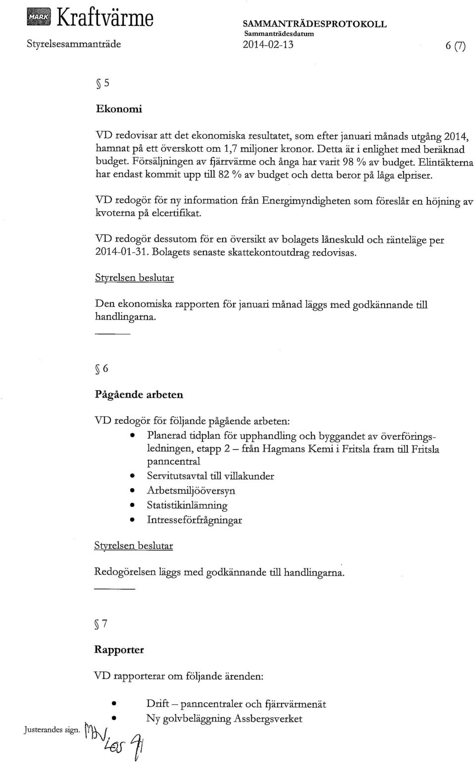 VD redogör för ny information från Energimyndigheten som föreslår en höjning av kvoterna på elcertifikat. VD redogör dessutom för en översikt av bolagets låneskuld och ränteläge per 2014-01-31.