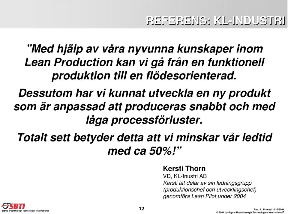 Dessutom har vi kunnat utveckla en ny produkt som är anpassad att produceras snabbt och med låga processförluster.