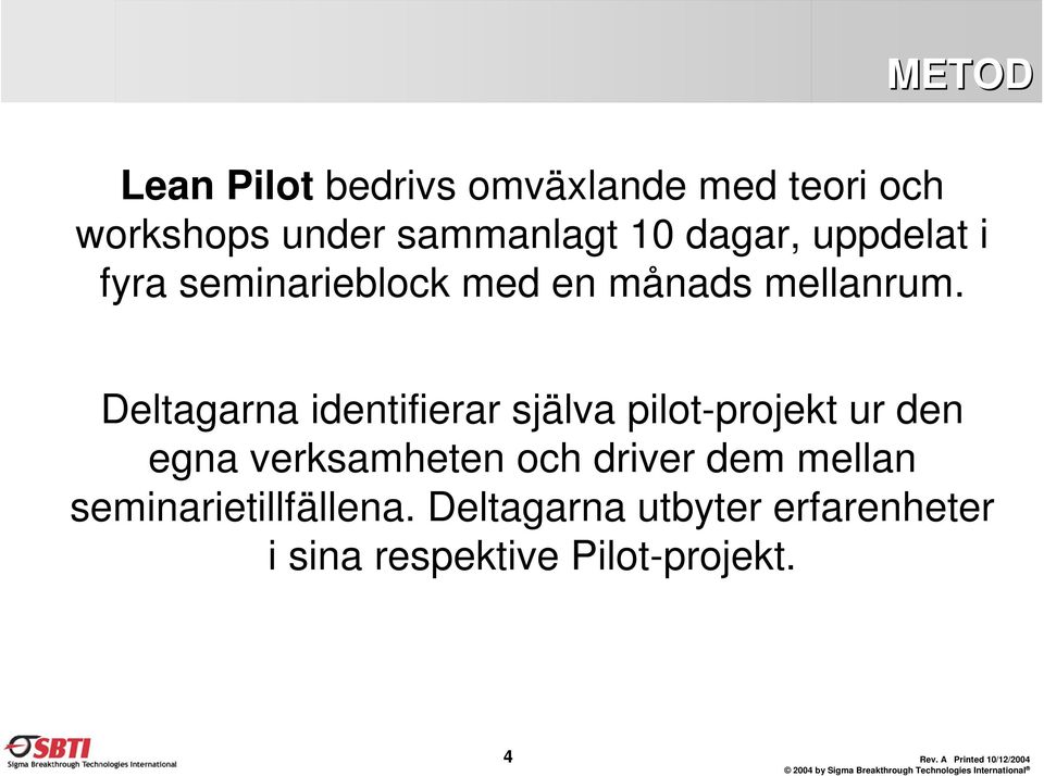 Deltagarna identifierar själva pilot-projekt ur den egna verksamheten och driver