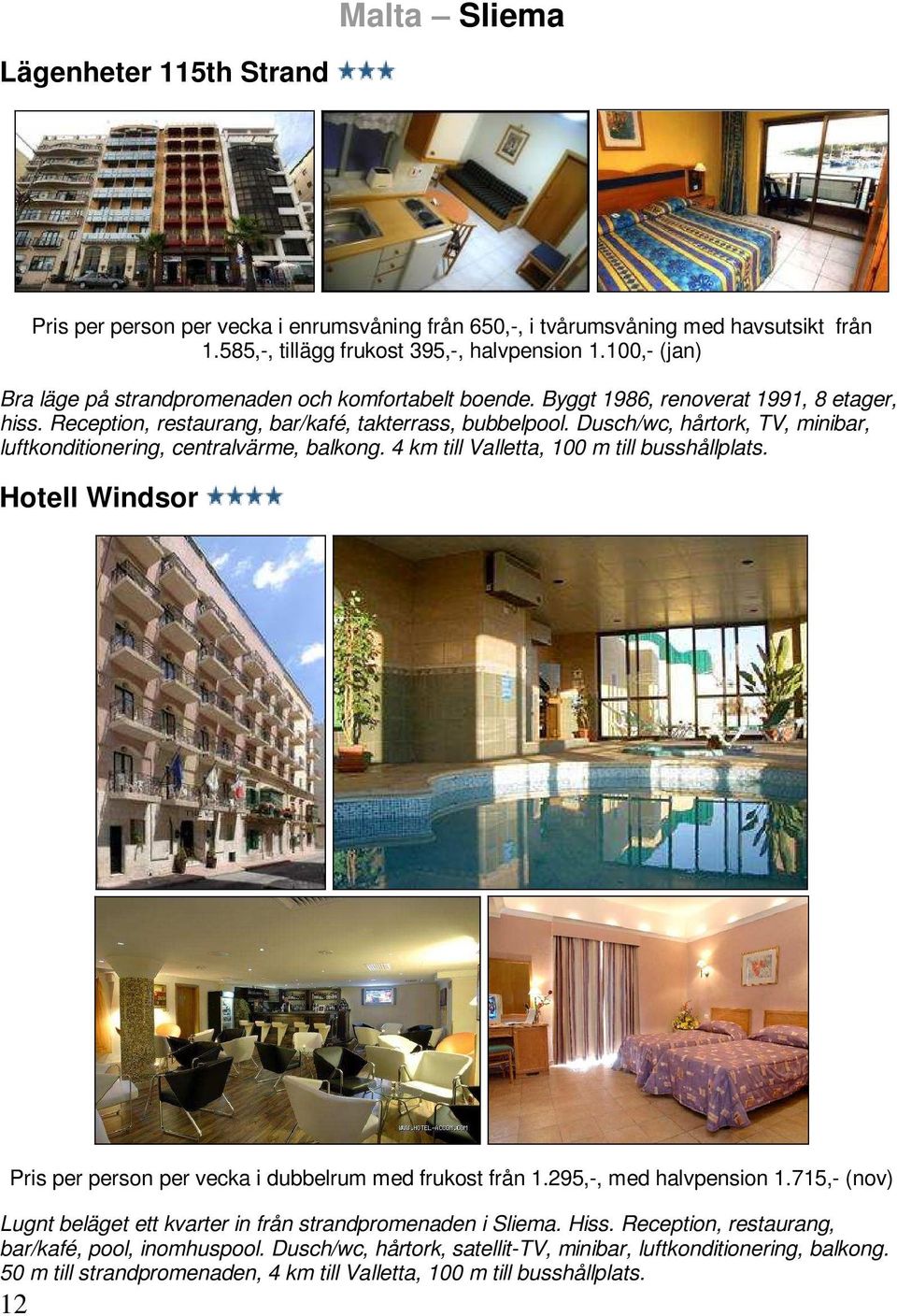 Dusch/wc, hårtork, TV, minibar, luftkonditionering, centralvärme, balkong. 4 km till Valletta, 100 m till busshållplats. Hotell Windsor Pris per person per vecka i dubbelrum med frukost från 1.