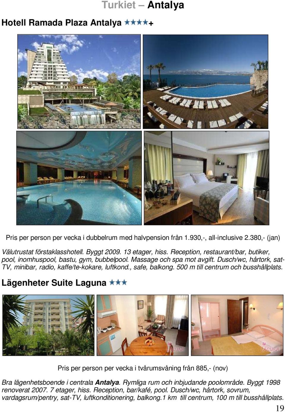 , safe, balkong. 500 m till centrum och busshållplats. Lägenheter Suite Laguna Pris per person per vecka i tvårumsvåning från 885,- (nov) Bra lägenhetsboende i centrala Antalya.