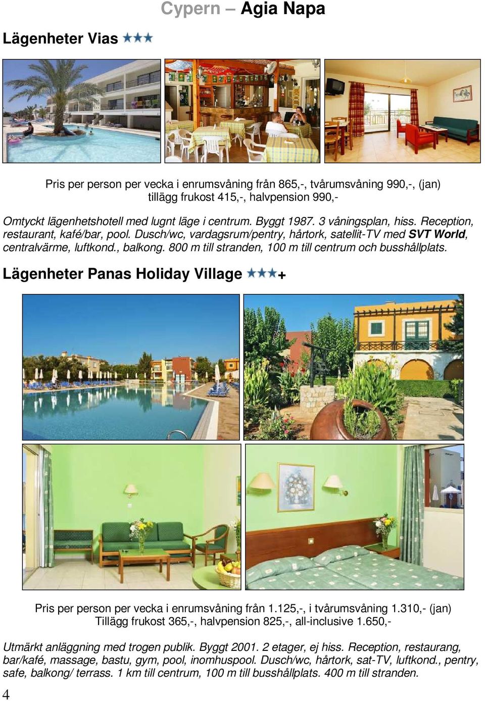 800 m till stranden, 100 m till centrum och busshållplats. Lägenheter Panas Holiday Village + 4 Pris per person per vecka i enrumsvåning från 1.125,-, i tvårumsvåning 1.