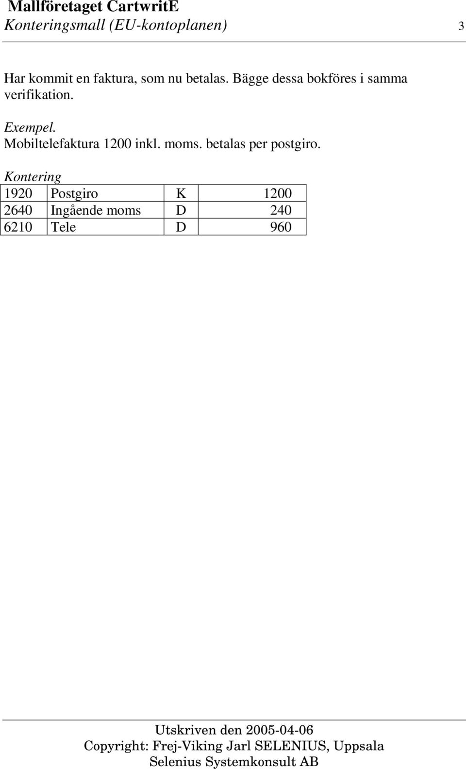. Mobiltelefaktura 1200 inkl. moms. betalas per postgiro.