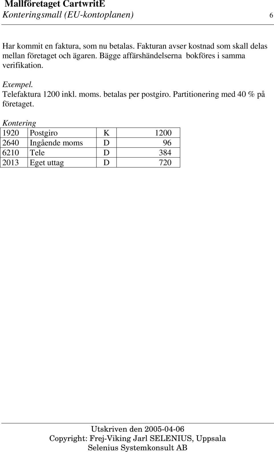 Bägge affärshändelserna bokföres i samma verifikation.. Telefaktura 1200 inkl. moms.