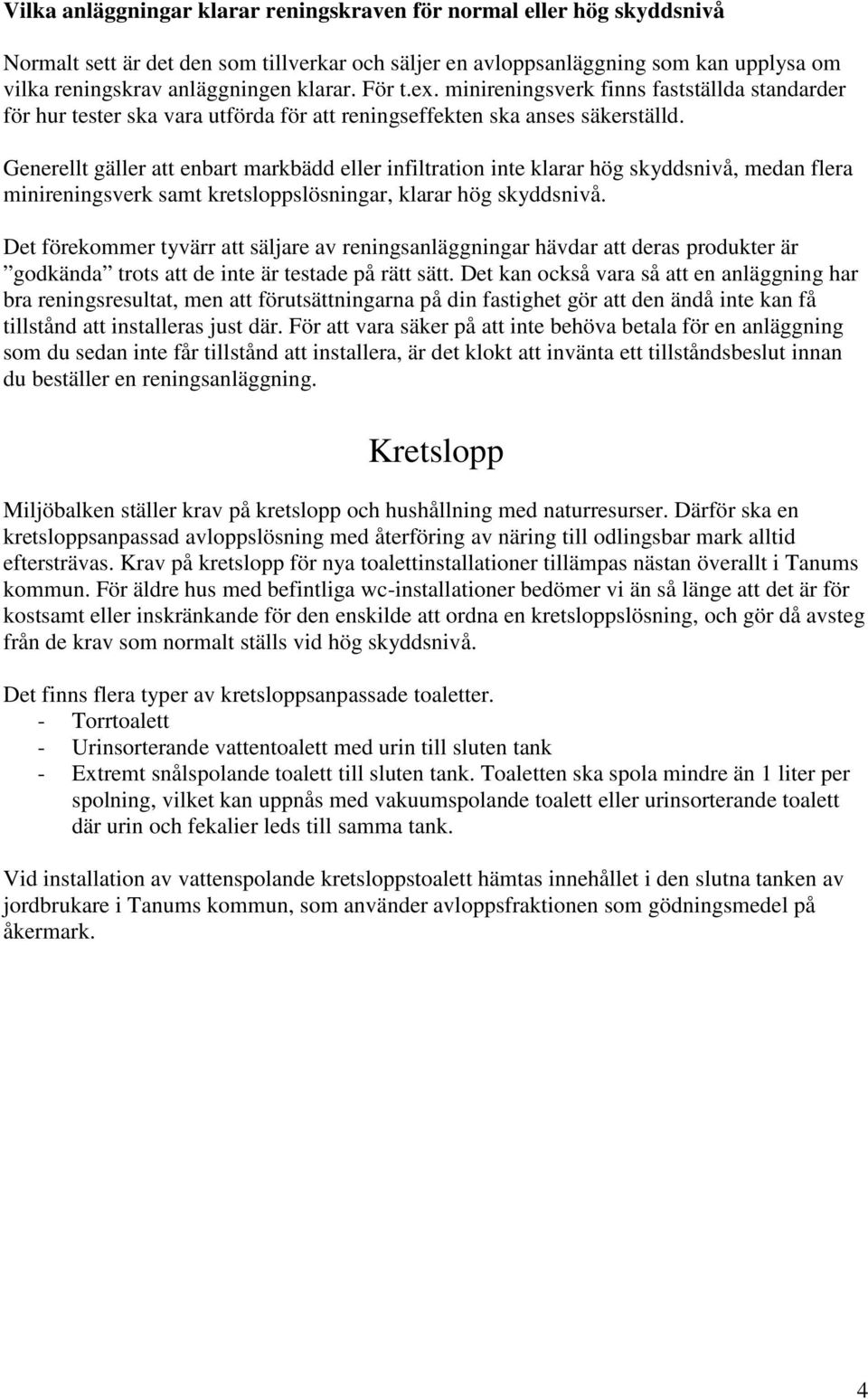 Generellt gäller att enbart markbädd eller infiltration inte klarar hög skyddsnivå, medan flera minireningsverk samt kretsloppslösningar, klarar hög skyddsnivå.