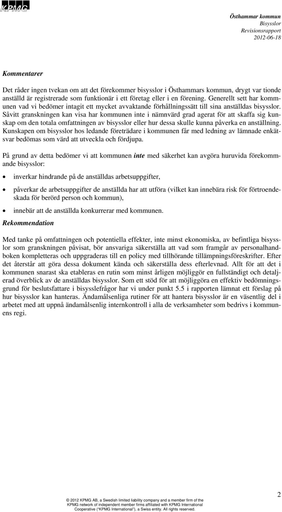 Såvitt granskningen kan visa har kommunen inte i nämnvärd grad agerat för att skaffa sig kunskap om den totala omfattningen av bisysslor eller hur dessa skulle kunna påverka en anställning.