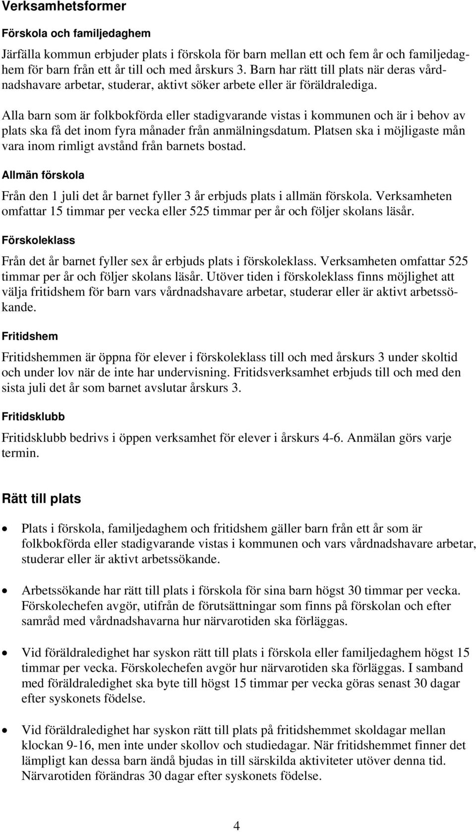 Alla barn som är folkbokförda eller stadigvarande vistas i kommunen och är i behov av plats ska få det inom fyra månader från anmälningsdatum.