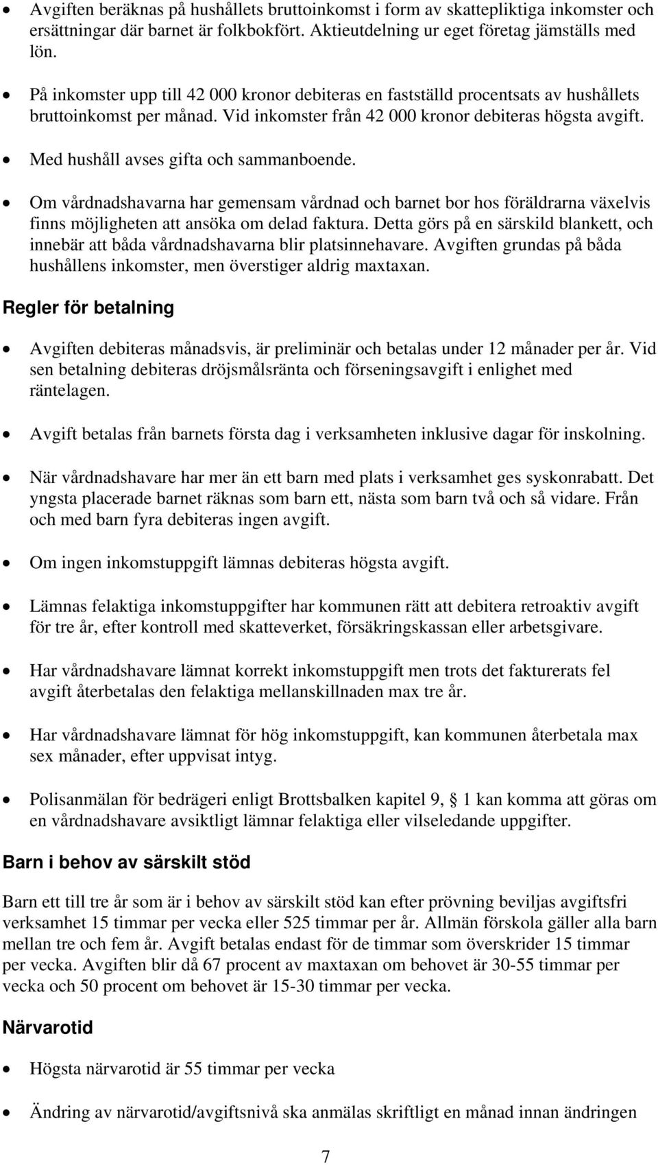 Med hushåll avses gifta och sammanboende. Om vårdnadshavarna har gemensam vårdnad och barnet bor hos föräldrarna växelvis finns möjligheten att ansöka om delad faktura.