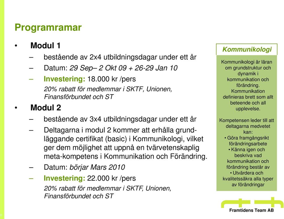 (basic) i Kommunikologi, vilket ger dem möjlighet att uppnå en tvärvetenskaplig meta-kompetens i Kommunikation och Förändring. Datum: börjar Mars 2010 Investering: 22.