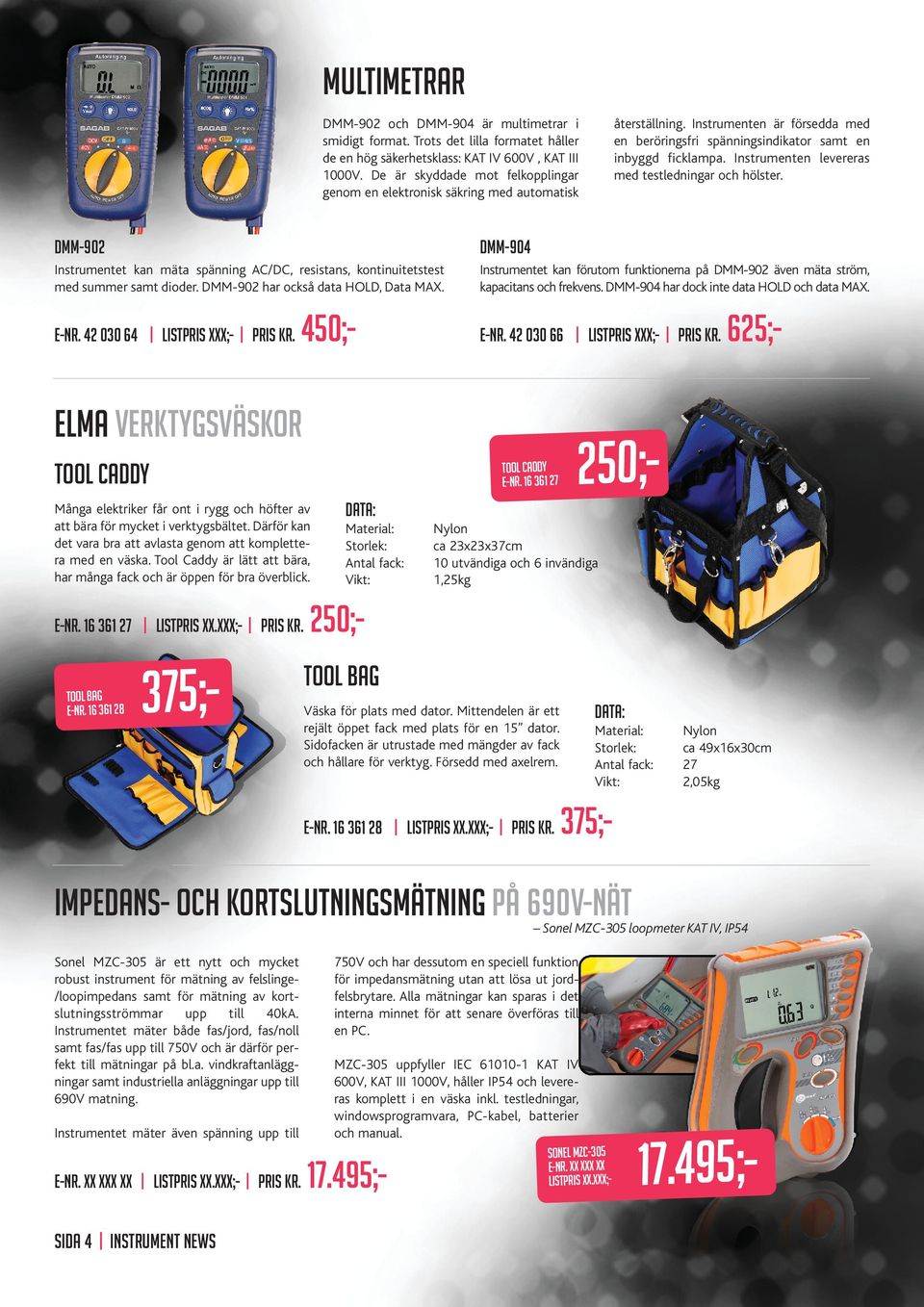 Instrumenten levereras med testledningar och hölster. DMM-902 DMM-904 Instrumentet kan mäta spänning AC/DC, resistans, kontinuitetstest med summer samt dioder. DMM-902 har också data HOLD, Data MAX.