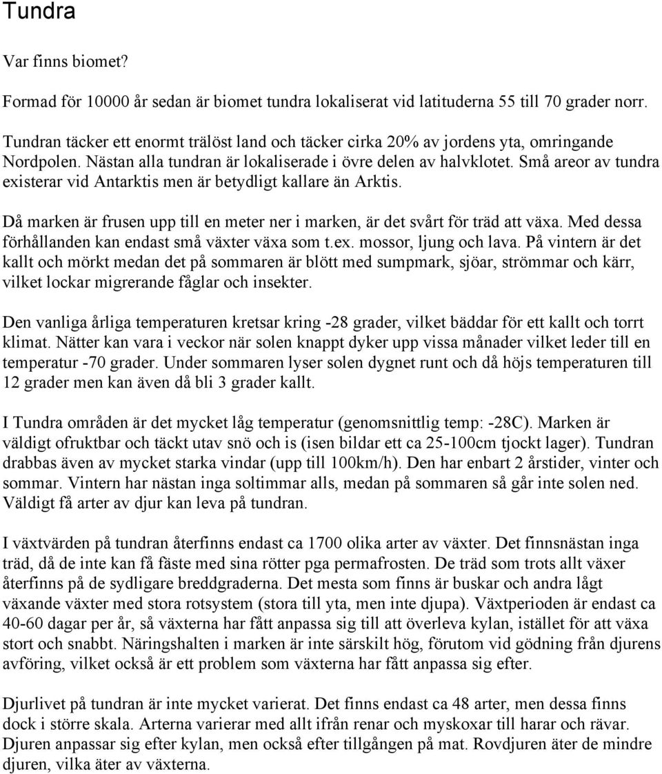 Små areor av tundra existerar vid Antarktis men är betydligt kallare än Arktis. Då marken är frusen upp till en meter ner i marken, är det svårt för träd att växa.