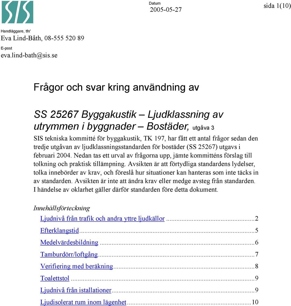 tredje utgåvan av ljudklassningsstandarden för bostäder (SS 25267) utgavs i februari 2004. Nedan tas ett urval av frågorna upp, jämte kommitténs förslag till tolkning och praktisk tillämpning.