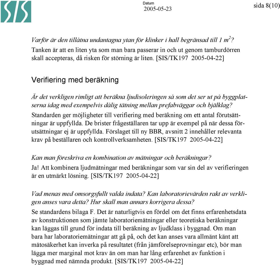 Verifiering med beräkning Är det verkligen rimligt att beräkna ljudisoleringen så som det ser ut på byggplatserna idag med exempelvis dålig tätning mellan prefabväggar och bjälklag?