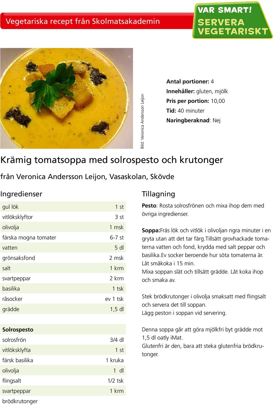 tsk ev 1 tsk 1,5 dl Pesto: Rosta solrosfrönen och mixa ihop dem med övriga ingredienser. Soppa:Fräs lök och vitlök i olivoljan ngra minuter i en gryta utan att det tar färg.