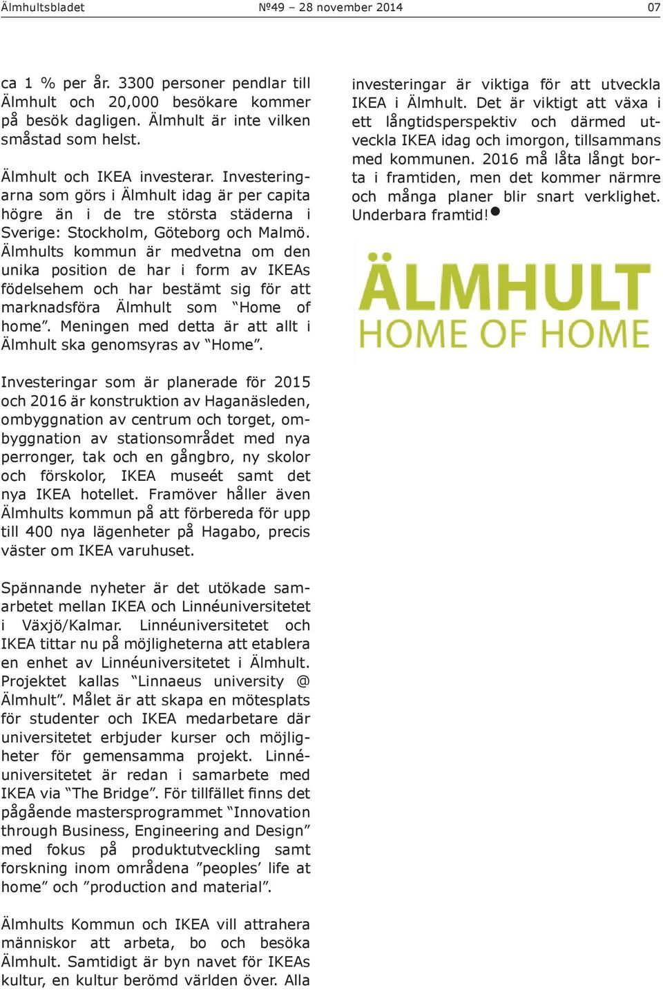 Älmhults kommun är medvetna om den unika position de har i form av IKEAs födelsehem och har bestämt sig för att marknadsföra Älmhult som Home of home.
