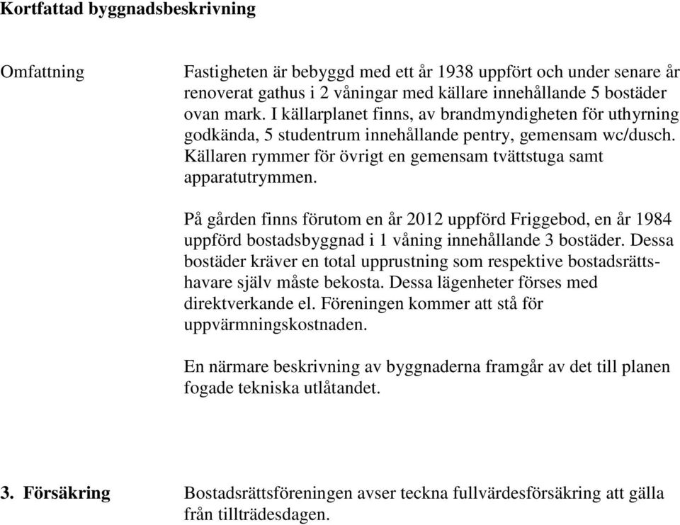 På gården finns förutom en år 2012 uppförd Friggebod, en år 1984 uppförd bostadsbyggnad i 1 våning innehållande 3 bostäder.