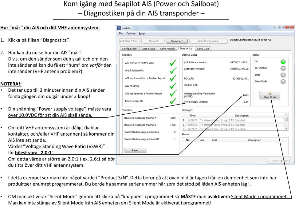 Om ditt VHF antennsystem är dåligt (kablar, kontakter, och/eller VHF antennen) så kommer din AIS inte att sända. Värdet Voltage Standing Wave Ratio (VSWR) får högst vara 2.0:1.