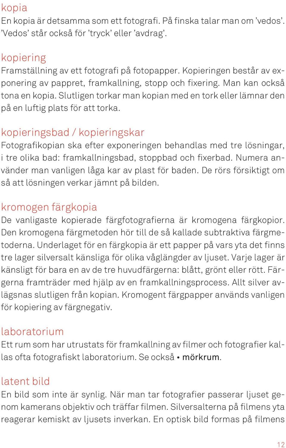 kopieringsbad / kopieringskar Fotografikopian ska efter exponeringen behandlas med tre lösningar, i tre olika bad: framkallningsbad, stoppbad och fixerbad.