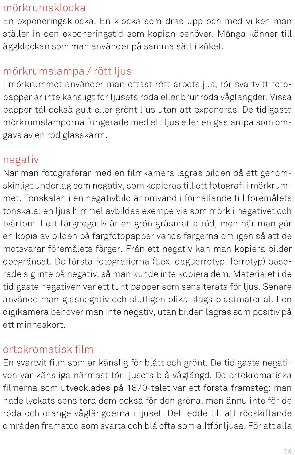 Vissa papper tål också gult eller grönt ljus utan att exponeras. De tidigaste mörkrumslamporna fungerade med ett ljus eller en gaslampa som omgavs av en röd glasskärm.