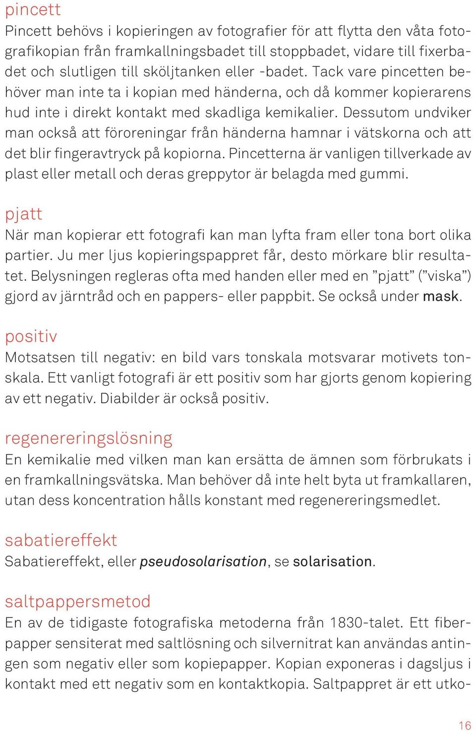 Dessutom undviker man också att föroreningar från händerna hamnar i vätskorna och att det blir fingeravtryck på kopiorna.