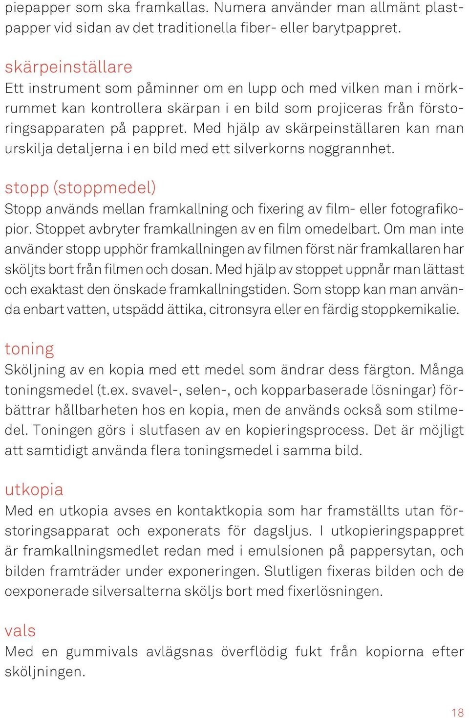 Med hjälp av skärpeinställaren kan man urskilja detaljerna i en bild med ett silverkorns noggrannhet. stopp (stoppmedel) Stopp används mellan framkallning och fixering av film- eller fotografikopior.