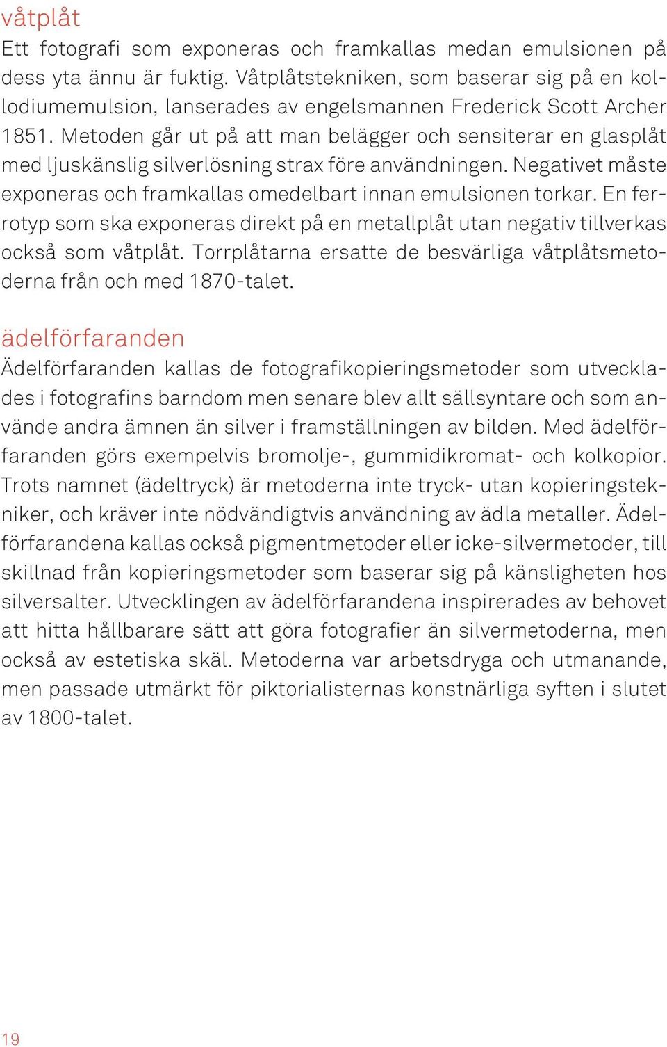 Metoden går ut på att man belägger och sensiterar en glasplåt med ljuskänslig silverlösning strax före användningen. Negativet måste exponeras och framkallas omedelbart innan emulsionen torkar.