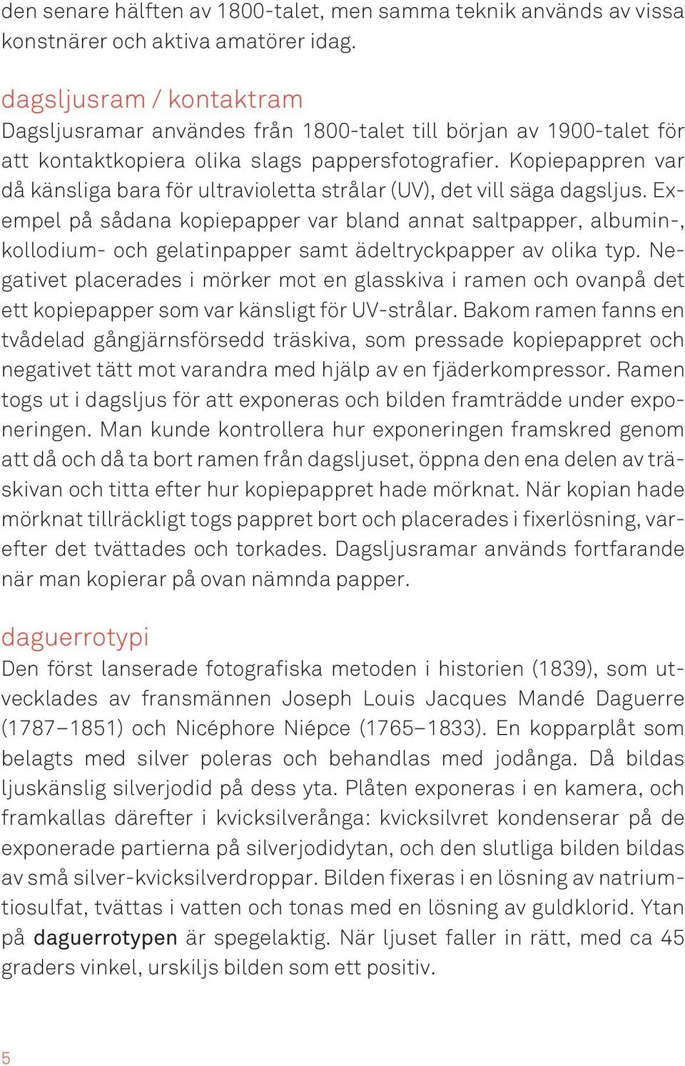 Kopiepappren var då känsliga bara för ultravioletta strålar (UV), det vill säga dagsljus.