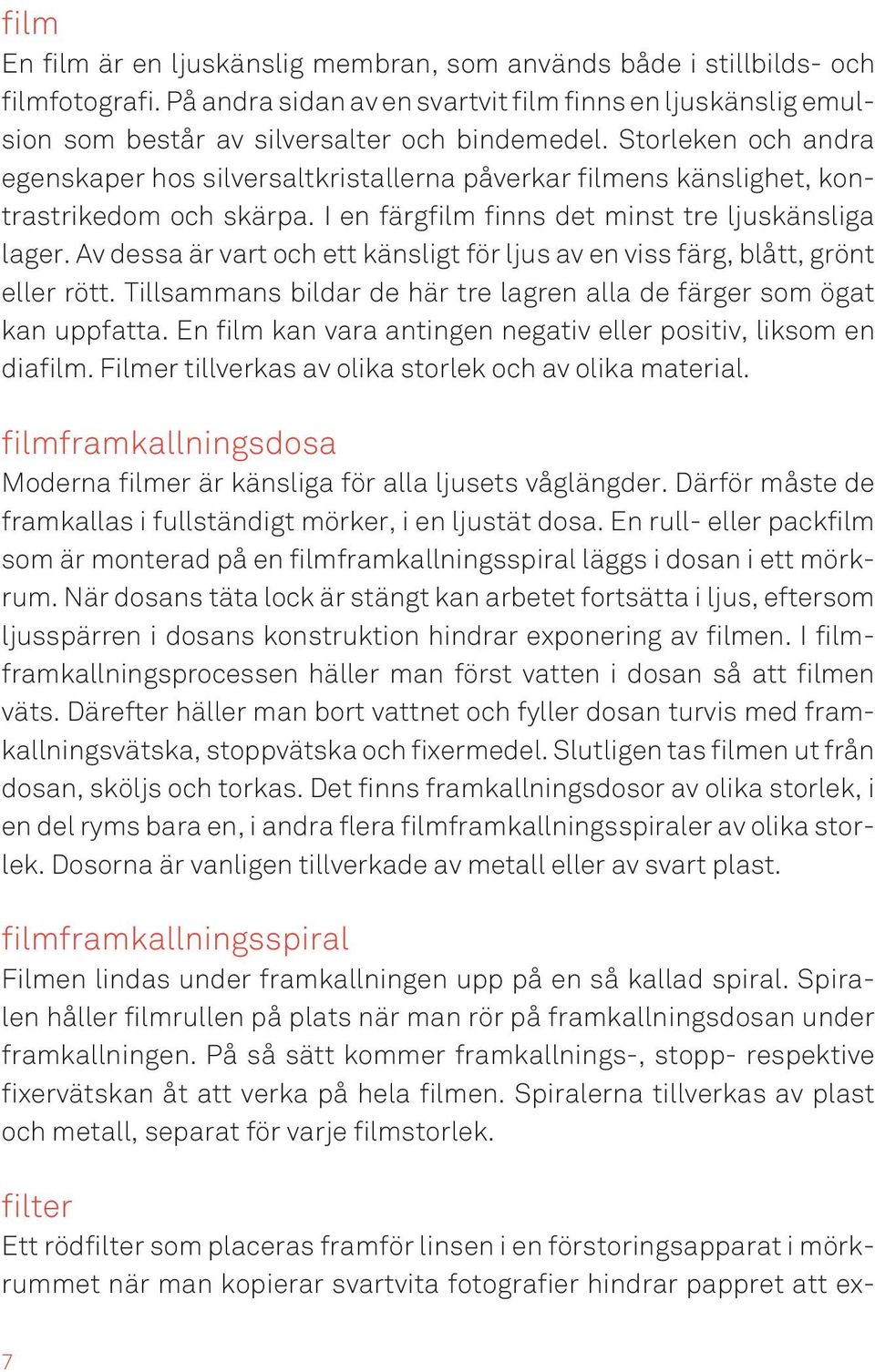 Av dessa är vart och ett känsligt för ljus av en viss färg, blått, grönt eller rött. Tillsammans bildar de här tre lagren alla de färger som ögat kan uppfatta.