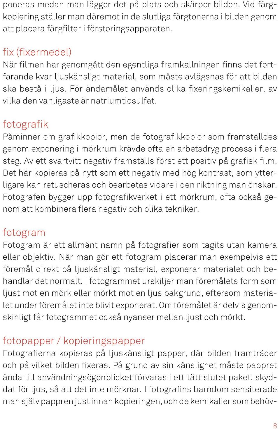 För ändamålet används olika fixeringskemikalier, av vilka den vanligaste är natriumtiosulfat.