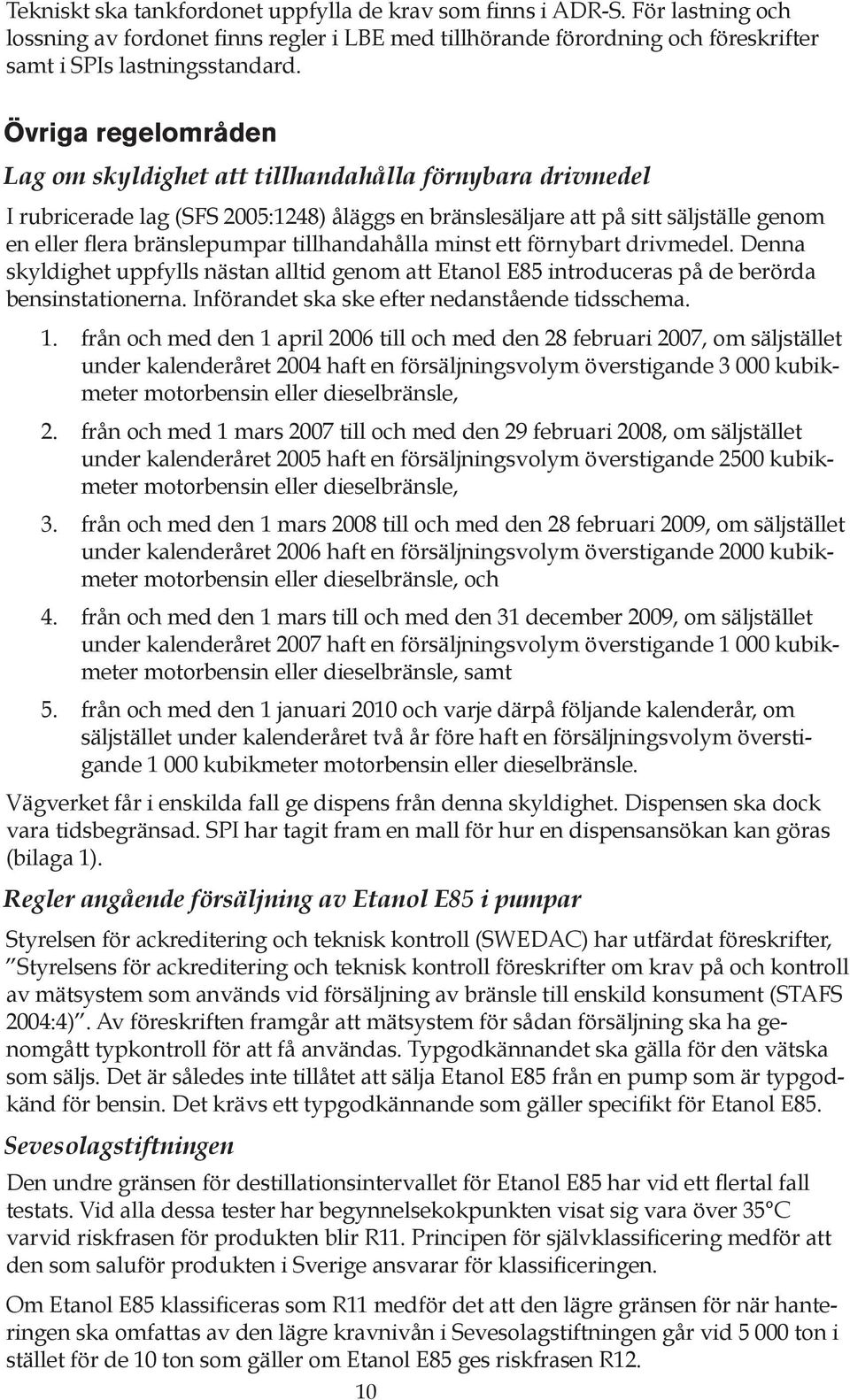 tillhandahålla minst ett förnybart drivmedel. Denna skyldighet uppfylls nästan alltid genom att Etanol E85 introduceras på de berörda bensinstationerna.